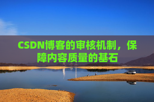 CSDN博客的审核机制，保障内容质量的基石